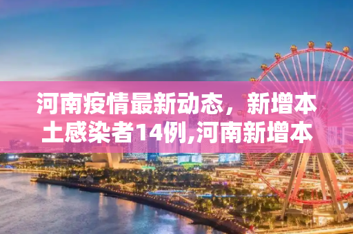 河南疫情最新动态，新增本土感染者14例,河南新增本土感染者14例