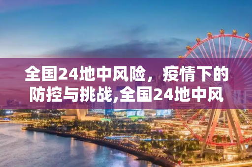 全国24地中风险，疫情下的防控与挑战,全国24地中风险