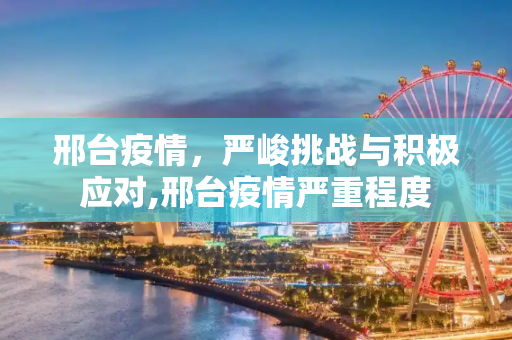 邢台疫情，严峻挑战与积极应对,邢台疫情严重程度