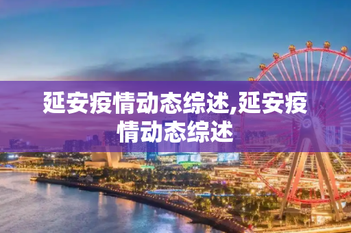 延安疫情动态综述,延安疫情动态综述