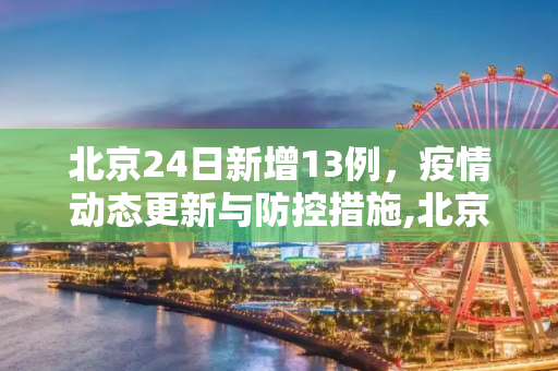 北京24日新增13例，疫情动态更新与防控措施,北京24日新增13例