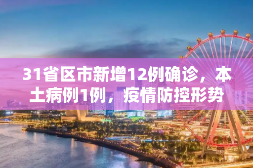 31省区市新增12例确诊，本土病例1例，疫情防控形势依旧严峻,31省区市新增12例确诊:本土1例