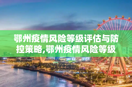 鄂州疫情风险等级评估与防控策略,鄂州疫情风险等级