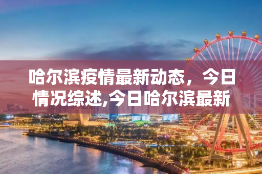 哈尔滨疫情最新动态，今日情况综述,今日哈尔滨最新疫情