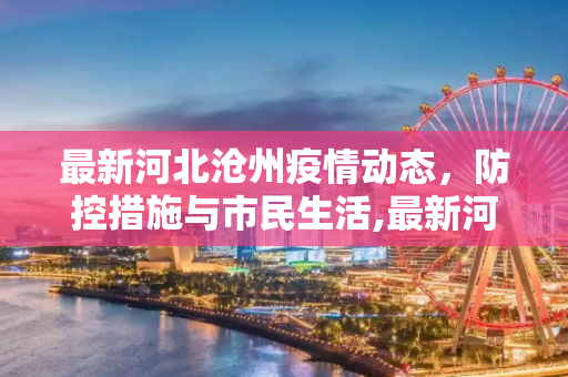最新河北沧州疫情动态，防控措施与市民生活,最新河北沧州疫情