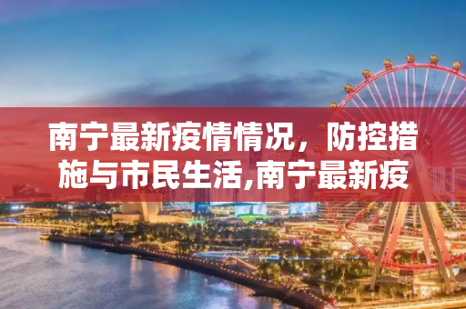 南宁最新疫情情况，防控措施与市民生活,南宁最新疫情情况