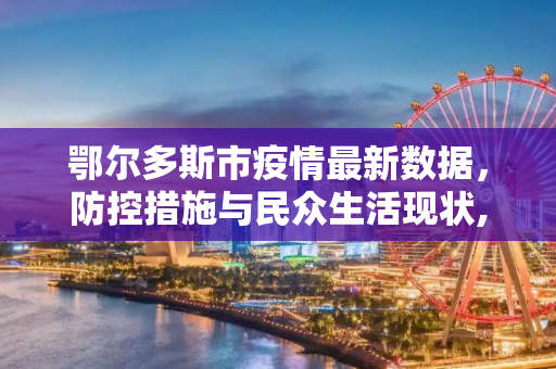 鄂尔多斯市疫情最新数据，防控措施与民众生活现状,鄂尔多斯疫情最新数据