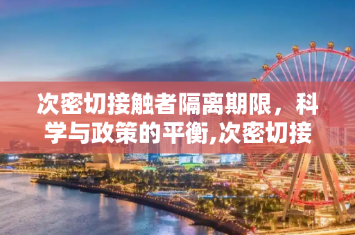 次密切接触者隔离期限，科学与政策的平衡,次密切接触者需要隔离多久