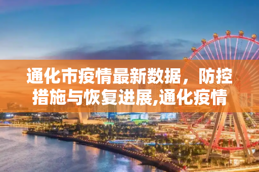 通化市疫情最新数据，防控措施与恢复进展,通化疫情最新数据