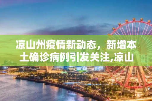 凉山州疫情新动态，新增本土确诊病例引发关注,凉山新增本土确诊