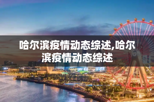 哈尔滨疫情动态综述,哈尔滨疫情动态综述