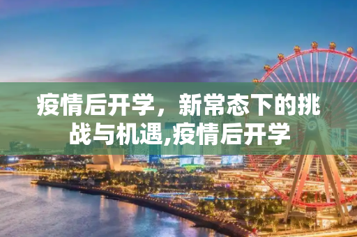 疫情后开学，新常态下的挑战与机遇,疫情后开学