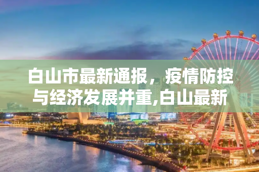 白山市最新通报，疫情防控与经济发展并重,白山最新通报