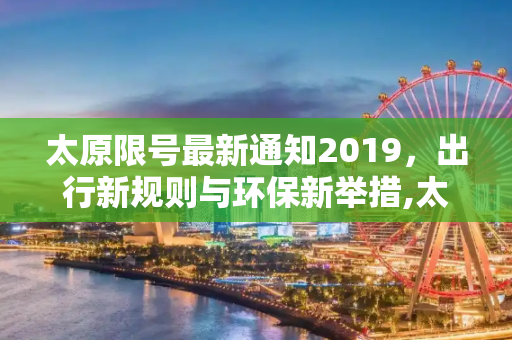 太原限号最新通知2019，出行新规则与环保新举措,太原限号最新通知2019