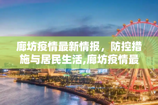 廊坊疫情最新情报，防控措施与居民生活,廊坊疫情最新情报