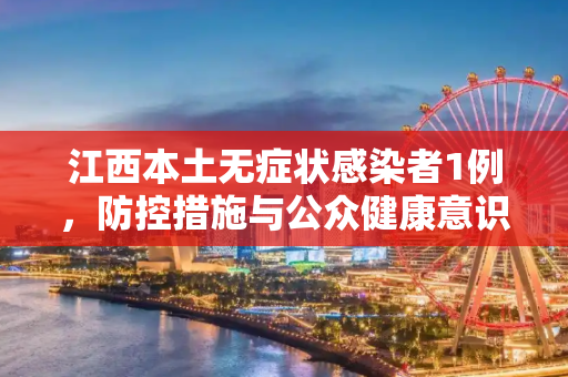 江西本土无症状感染者1例，防控措施与公众健康意识的提升,江西本土无症状1例