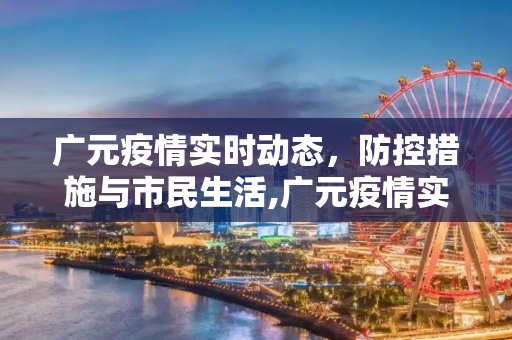 广元疫情实时动态，防控措施与市民生活,广元疫情实时动态