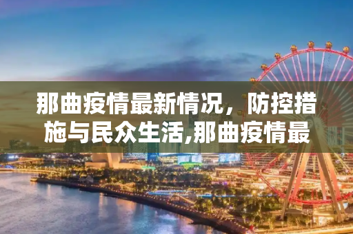那曲疫情最新情况，防控措施与民众生活,那曲疫情最新情况