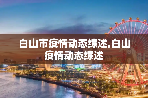 白山市疫情动态综述,白山疫情动态综述