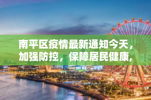 南平区疫情最新通知今天，加强防控，保障居民健康,南平区疫情最新通知今天