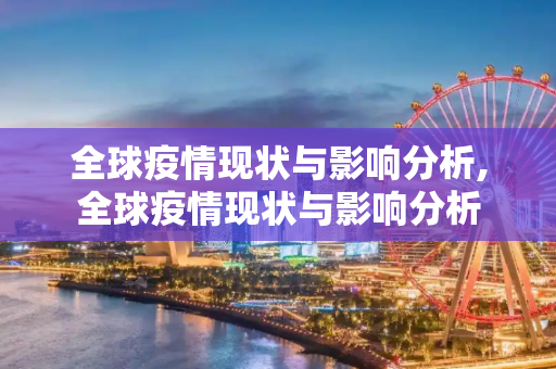 全球疫情现状与影响分析,全球疫情现状与影响分析