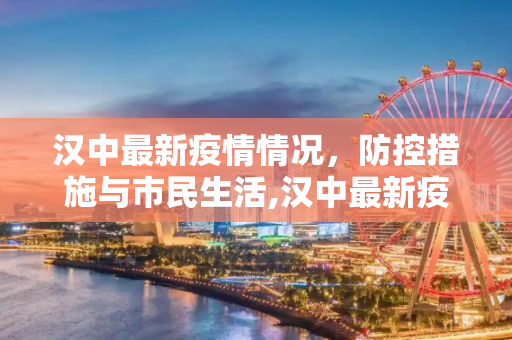 汉中最新疫情情况，防控措施与市民生活,汉中最新疫情情况