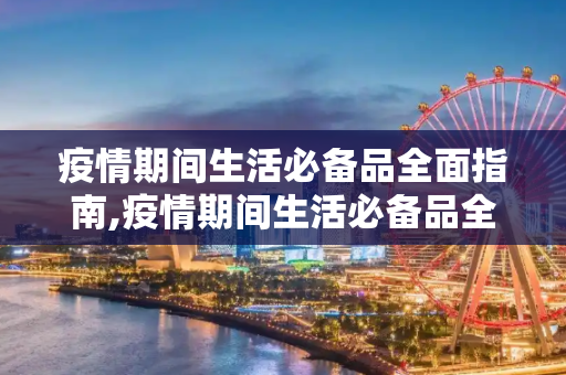 疫情期间生活必备品全面指南,疫情期间生活必备品全面指南