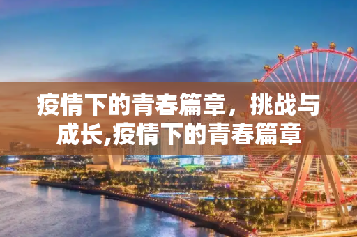 疫情下的青春篇章，挑战与成长,疫情下的青春篇章