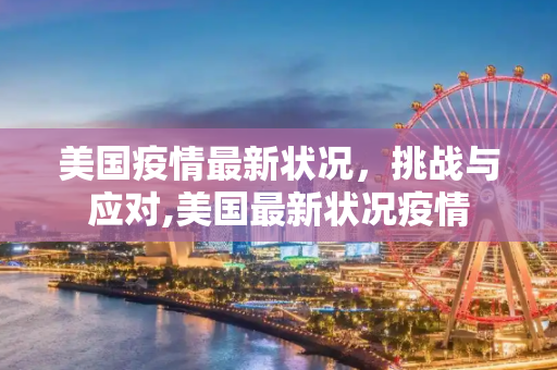 美国疫情最新状况，挑战与应对,美国最新状况疫情