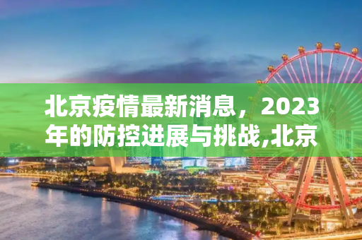 北京疫情最新消息，2023年的防控进展与挑战,北京疫情最新消息今年