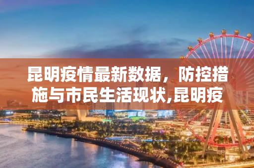 昆明疫情最新数据，防控措施与市民生活现状,昆明疫情最新数据