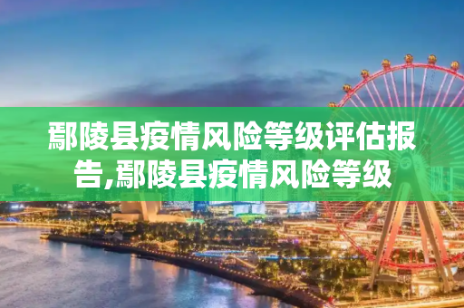 鄢陵县疫情风险等级评估报告,鄢陵县疫情风险等级