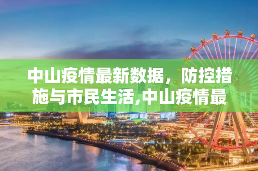 中山疫情最新数据，防控措施与市民生活,中山疫情最新数据