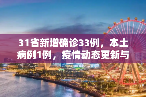 31省新增确诊33例，本土病例1例，疫情动态更新与防控措施,31省新增确诊33例 含本土1例