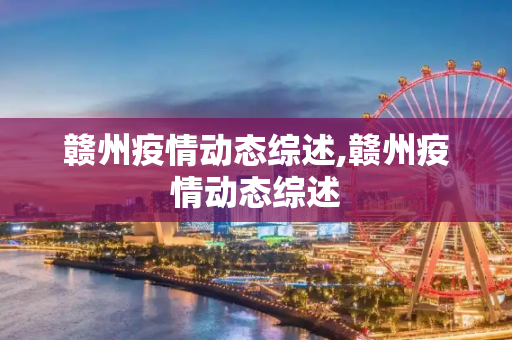 赣州疫情动态综述,赣州疫情动态综述