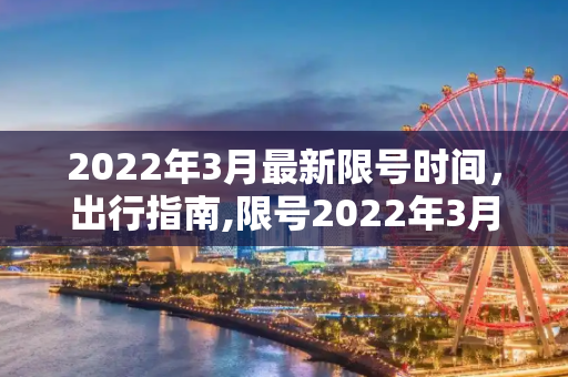 2022年3月最新限号时间，出行指南,限号2022年3月最新限号时间