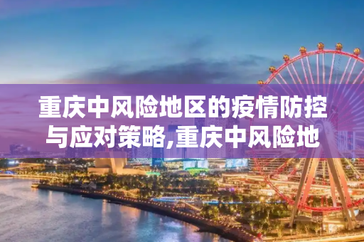 重庆中风险地区的疫情防控与应对策略,重庆中风险地区