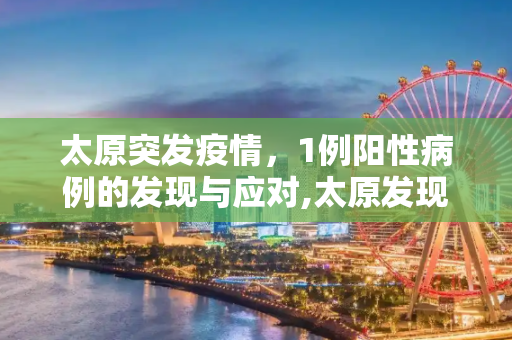 太原突发疫情，1例阳性病例的发现与应对,太原发现1例