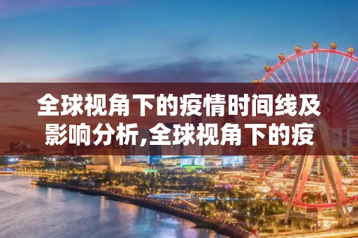 全球视角下的疫情时间线及影响分析,全球视角下的疫情时间线及影响分析