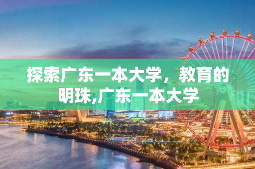 探索广东一本大学，教育的明珠,广东一本大学