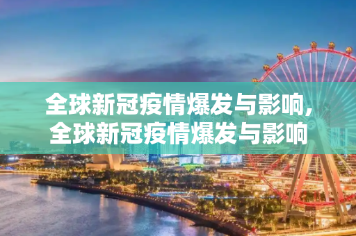 全球新冠疫情爆发与影响,全球新冠疫情爆发与影响