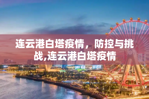 连云港白塔疫情，防控与挑战,连云港白塔疫情