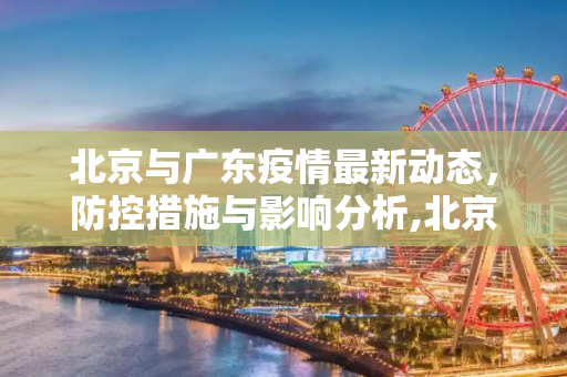 北京与广东疫情最新动态，防控措施与影响分析,北京广东疫情最新情况