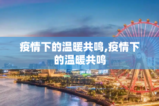 疫情下的温暖共鸣,疫情下的温暖共鸣