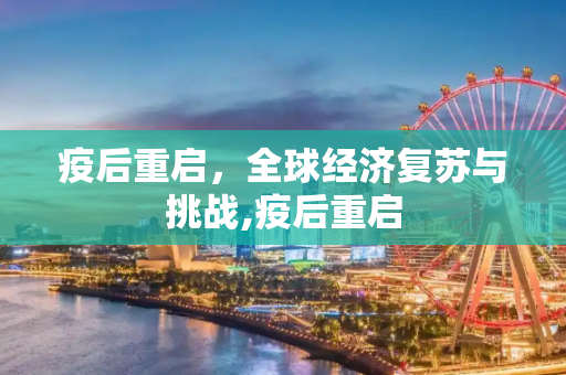 疫后重启，全球经济复苏与挑战,疫后重启