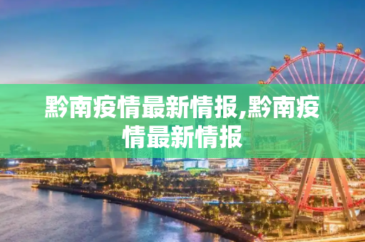 黔南疫情最新情报,黔南疫情最新情报