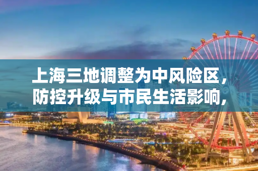 上海三地调整为中风险区，防控升级与市民生活影响,上海三地调整为中风险区