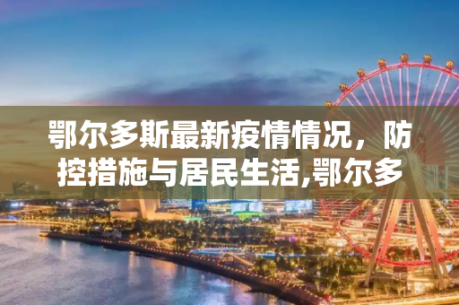 鄂尔多斯最新疫情情况，防控措施与居民生活,鄂尔多斯最新疫情情况