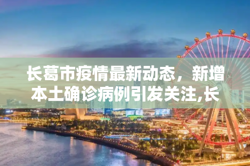 长葛市疫情最新动态，新增本土确诊病例引发关注,长葛新增本土确诊