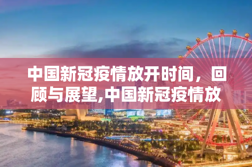 中国新冠疫情放开时间，回顾与展望,中国新冠疫情放开时间
